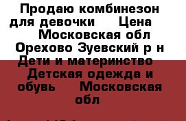 Продаю комбинезон для девочки.  › Цена ­ 500 - Московская обл., Орехово-Зуевский р-н Дети и материнство » Детская одежда и обувь   . Московская обл.